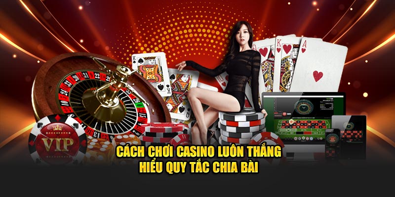 Cách chơi casino luôn thắng - hiểu quy tắc chia bài