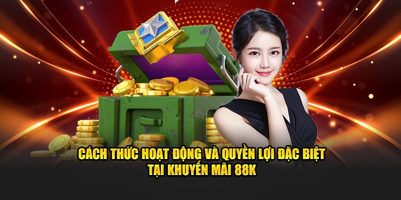 Cách thức hoạt động và quyền lợi đặc biệt tại khuyến mãi 88k