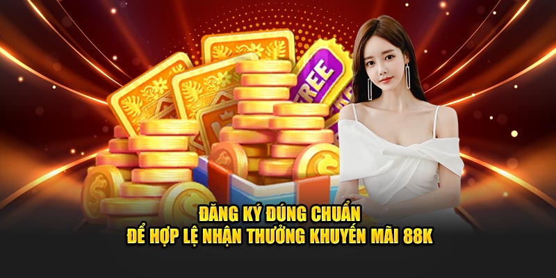 Đăng ký đúng chuẩn để hợp lệ nhận thưởng khuyến mãi 88k