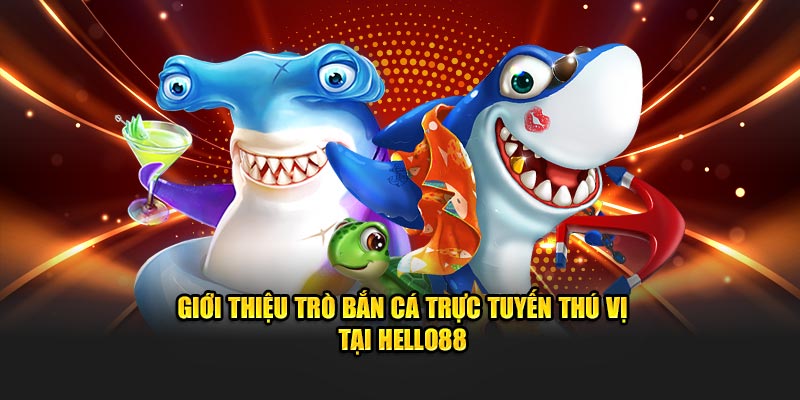 Giới thiệu trò bắn cá trực tuyến thú vị tại Hello88