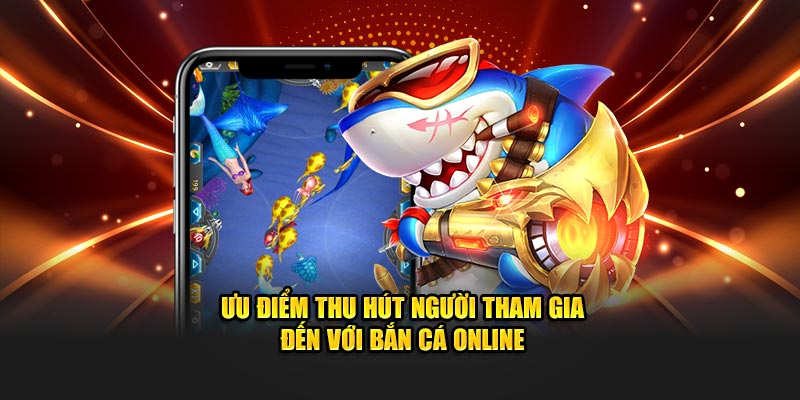 Ưu điểm thu hút người tham gia đến với bắn cá online